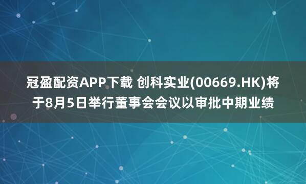 冠盈配资APP下载 创科实业(00669.HK)将于8月5日举行董事会会议以审批中期业绩