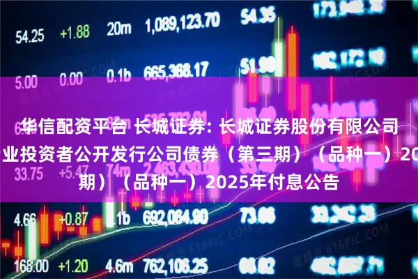 华信配资平台 长城证券: 长城证券股份有限公司2024年面向专业投资者公开发行公司债券（第三期）（品种一）2025年付息公告