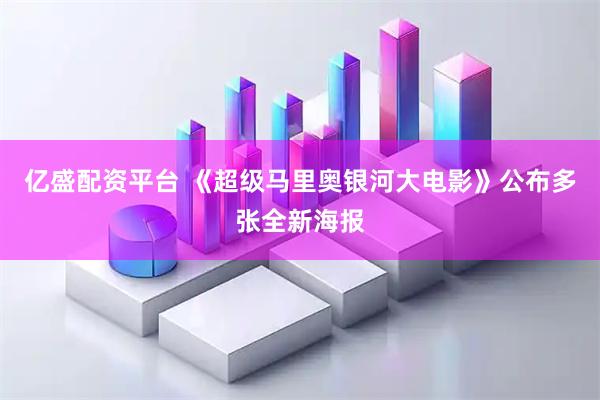 亿盛配资平台 《超级马里奥银河大电影》公布多张全新海报