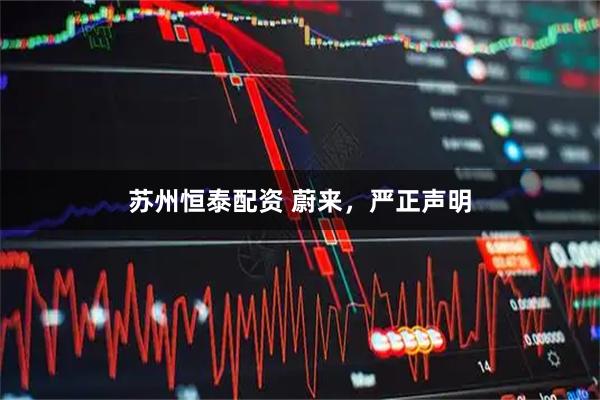 苏州恒泰配资 蔚来，严正声明
