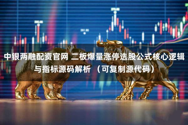 中银两融配资官网 二板爆量涨停选股公式核心逻辑与指标源码解析 （可复制源代码）