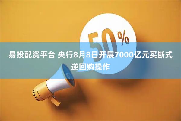 易投配资平台 央行8月8日开展7000亿元买断式逆回购操作
