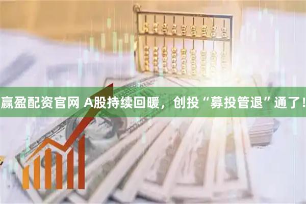 赢盈配资官网 A股持续回暖，创投“募投管退”通了！