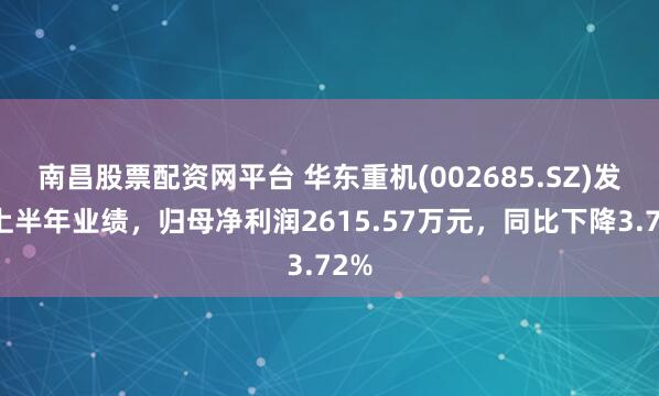 南昌股票配资网平台 华东重机(002685.SZ)发布上半年业绩，归母净利润2615.57万元，同比下降3.72%