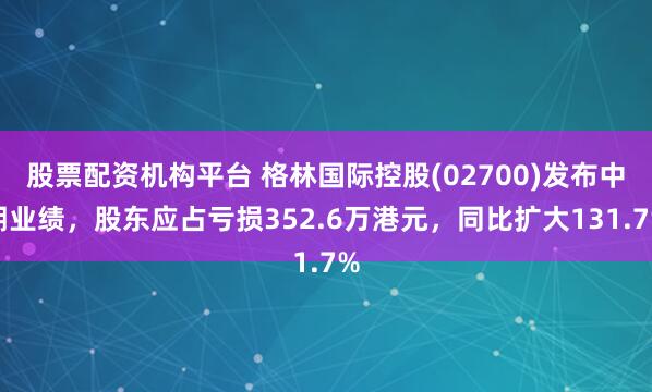 股票配资机构平台 格林国际控股(02700)发布中期业绩，股东应占亏损352.6万港元，同比扩大131.7%