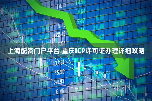 上海配资门户平台 重庆ICP许可证办理详细攻略