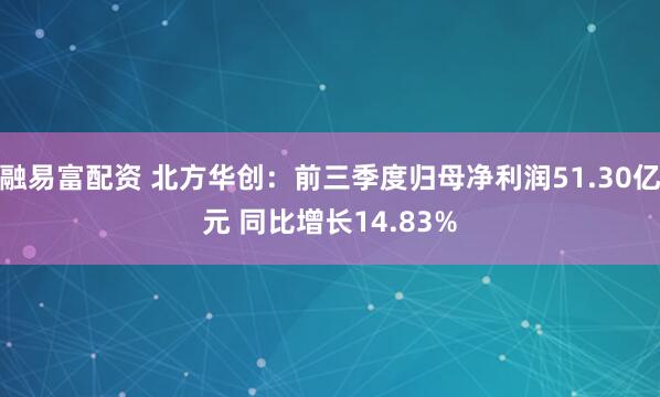 融易富配资 北方华创：前三季度归母净利润51.30亿元 同比增长14.83%