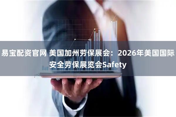 易宝配资官网 美国加州劳保展会：2026年美国国际安全劳保展览会Safety