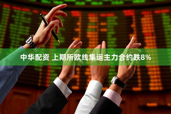 中华配资 上期所欧线集运主力合约跌8%